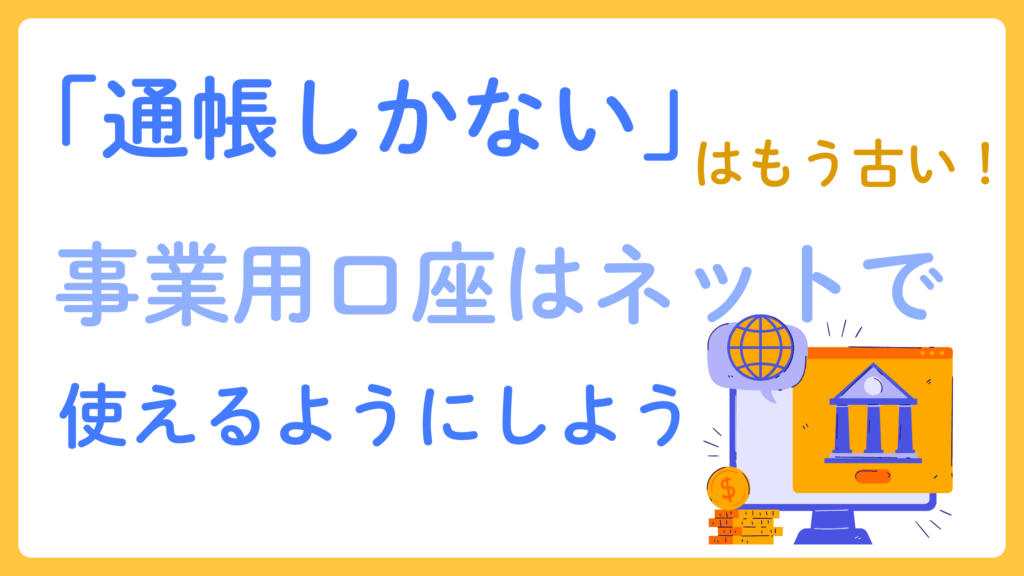 「通帳しかない」はもう古い！事業用口座はネットで使えるようにしよう